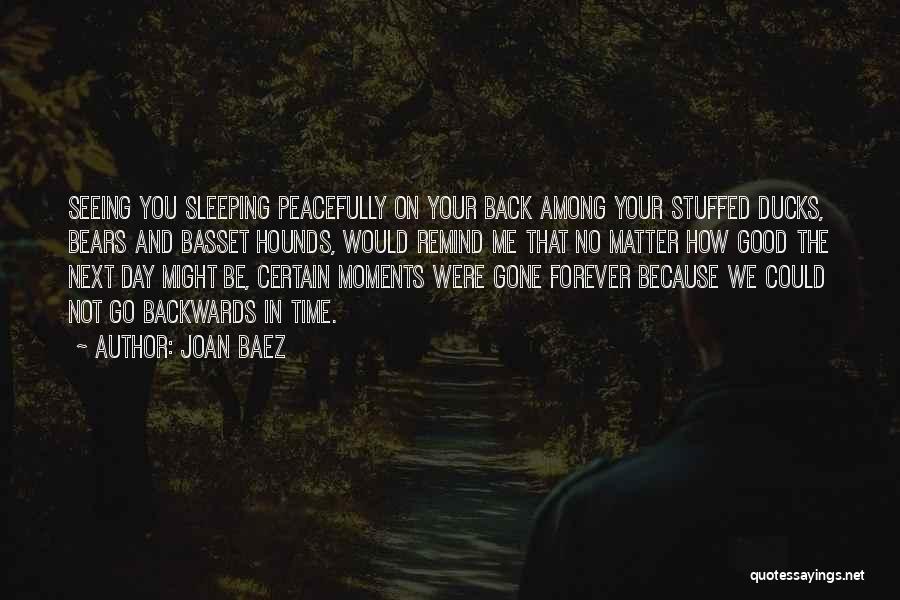 Joan Baez Quotes: Seeing You Sleeping Peacefully On Your Back Among Your Stuffed Ducks, Bears And Basset Hounds, Would Remind Me That No