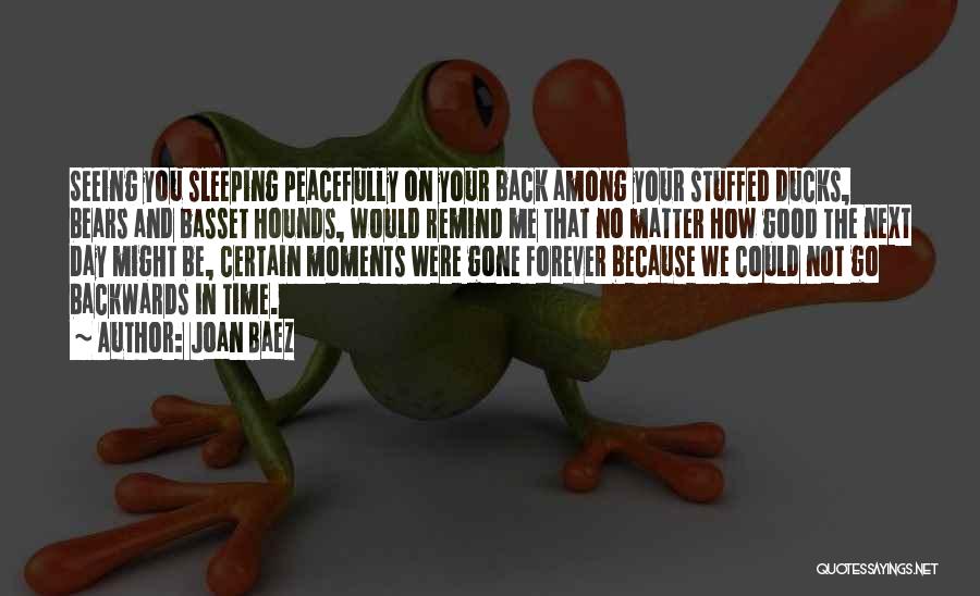 Joan Baez Quotes: Seeing You Sleeping Peacefully On Your Back Among Your Stuffed Ducks, Bears And Basset Hounds, Would Remind Me That No