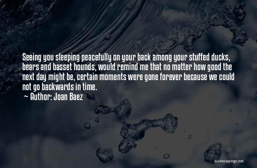 Joan Baez Quotes: Seeing You Sleeping Peacefully On Your Back Among Your Stuffed Ducks, Bears And Basset Hounds, Would Remind Me That No