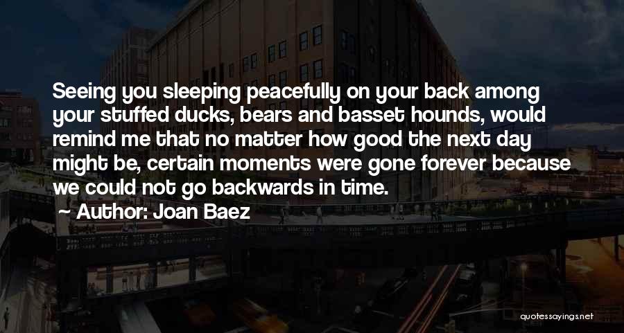 Joan Baez Quotes: Seeing You Sleeping Peacefully On Your Back Among Your Stuffed Ducks, Bears And Basset Hounds, Would Remind Me That No