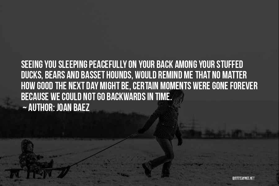 Joan Baez Quotes: Seeing You Sleeping Peacefully On Your Back Among Your Stuffed Ducks, Bears And Basset Hounds, Would Remind Me That No