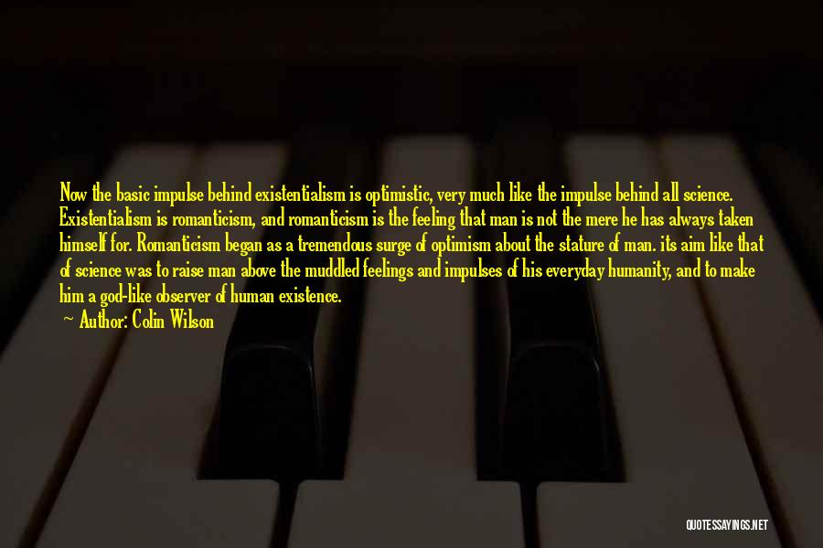 Colin Wilson Quotes: Now The Basic Impulse Behind Existentialism Is Optimistic, Very Much Like The Impulse Behind All Science. Existentialism Is Romanticism, And