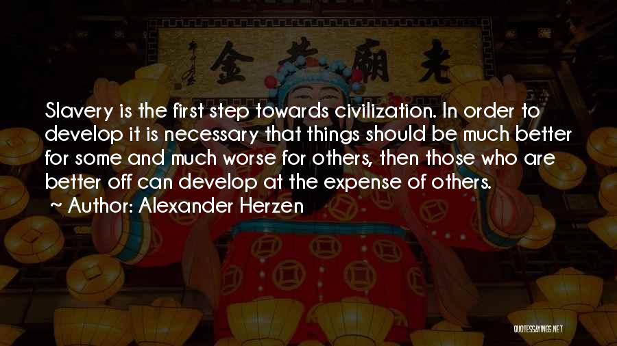 Alexander Herzen Quotes: Slavery Is The First Step Towards Civilization. In Order To Develop It Is Necessary That Things Should Be Much Better