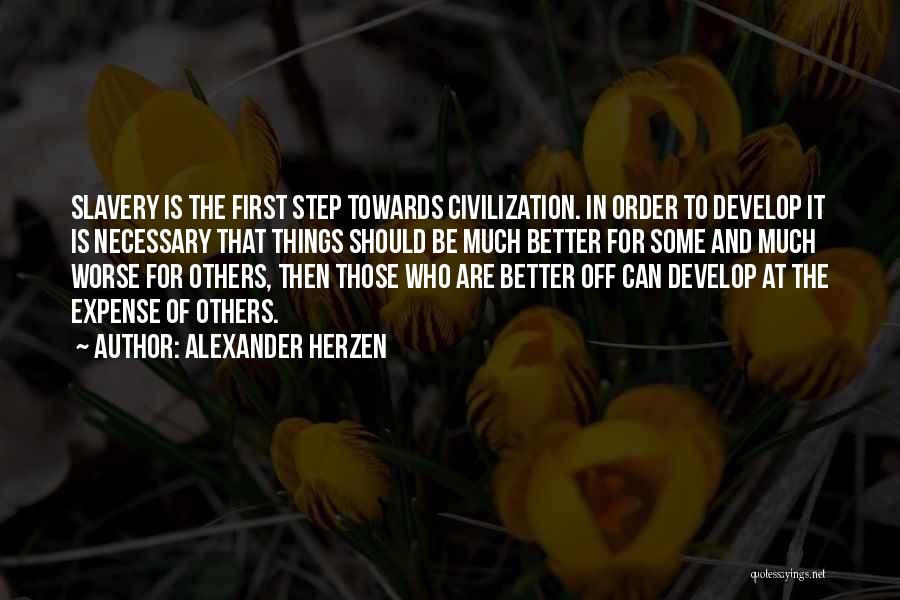 Alexander Herzen Quotes: Slavery Is The First Step Towards Civilization. In Order To Develop It Is Necessary That Things Should Be Much Better
