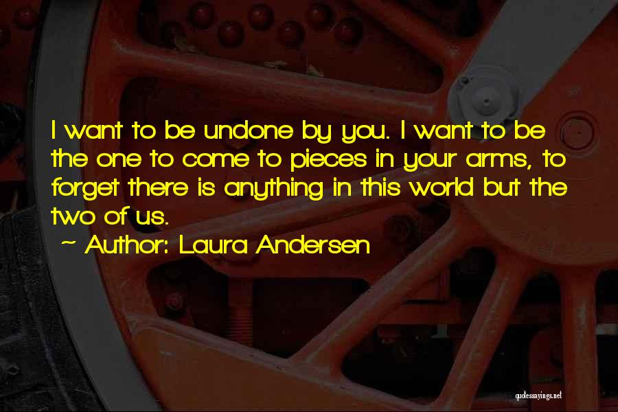 Laura Andersen Quotes: I Want To Be Undone By You. I Want To Be The One To Come To Pieces In Your Arms,