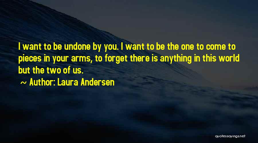 Laura Andersen Quotes: I Want To Be Undone By You. I Want To Be The One To Come To Pieces In Your Arms,