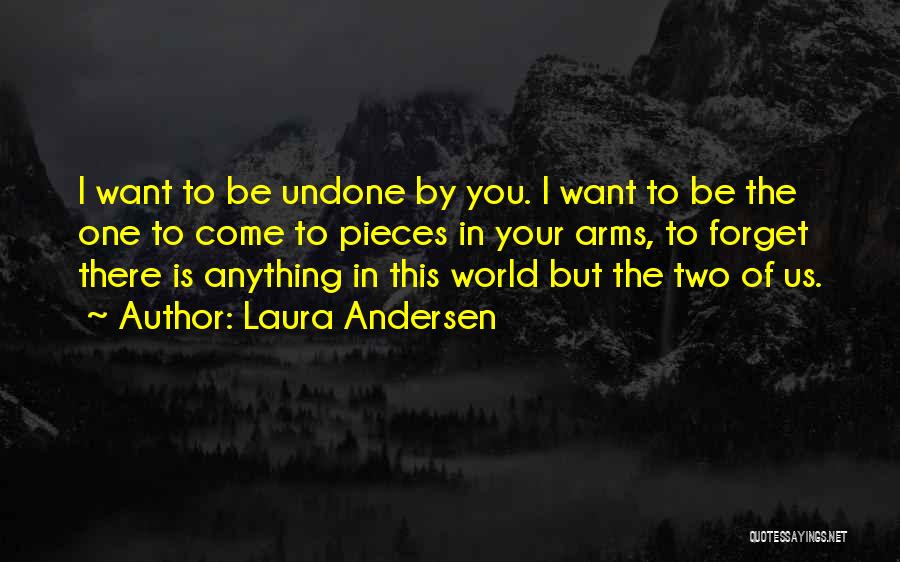 Laura Andersen Quotes: I Want To Be Undone By You. I Want To Be The One To Come To Pieces In Your Arms,