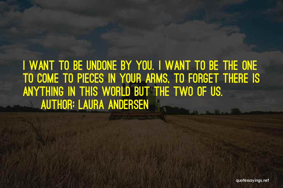 Laura Andersen Quotes: I Want To Be Undone By You. I Want To Be The One To Come To Pieces In Your Arms,