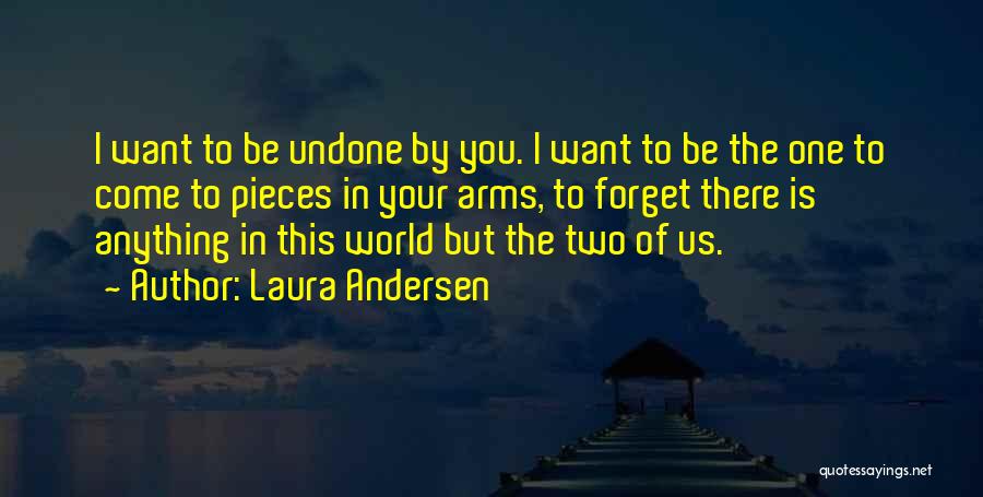 Laura Andersen Quotes: I Want To Be Undone By You. I Want To Be The One To Come To Pieces In Your Arms,