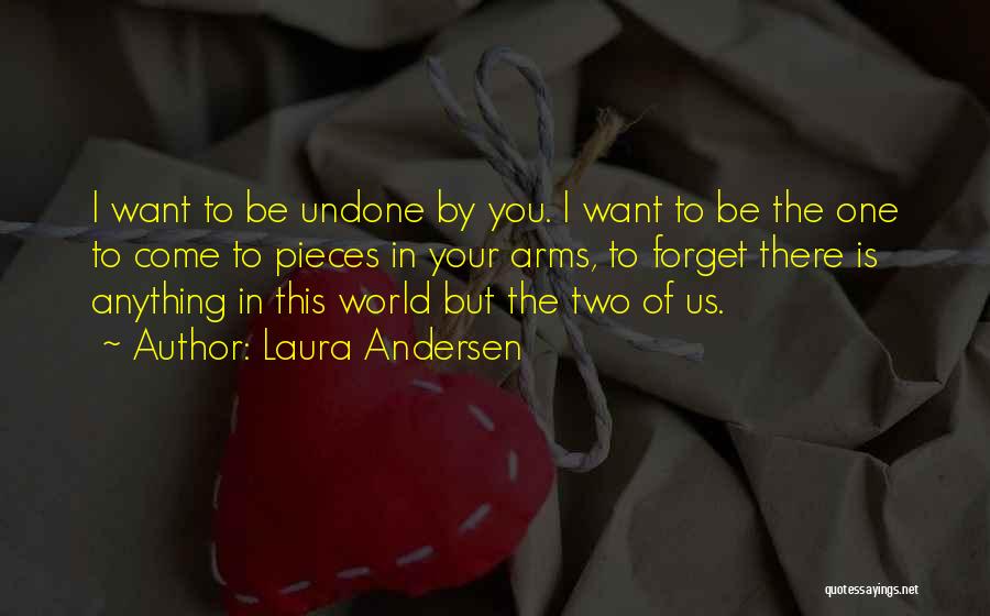 Laura Andersen Quotes: I Want To Be Undone By You. I Want To Be The One To Come To Pieces In Your Arms,