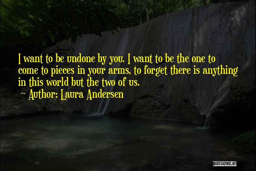 Laura Andersen Quotes: I Want To Be Undone By You. I Want To Be The One To Come To Pieces In Your Arms,