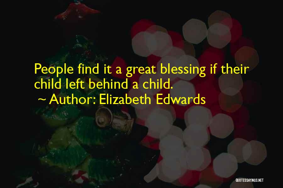 Elizabeth Edwards Quotes: People Find It A Great Blessing If Their Child Left Behind A Child.