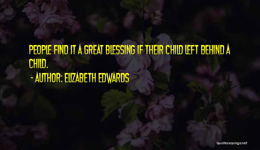 Elizabeth Edwards Quotes: People Find It A Great Blessing If Their Child Left Behind A Child.