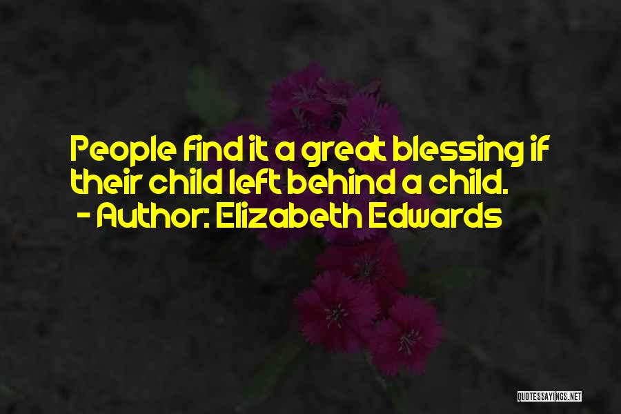 Elizabeth Edwards Quotes: People Find It A Great Blessing If Their Child Left Behind A Child.