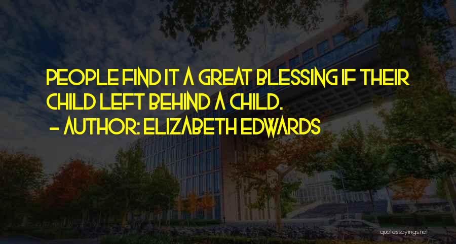 Elizabeth Edwards Quotes: People Find It A Great Blessing If Their Child Left Behind A Child.