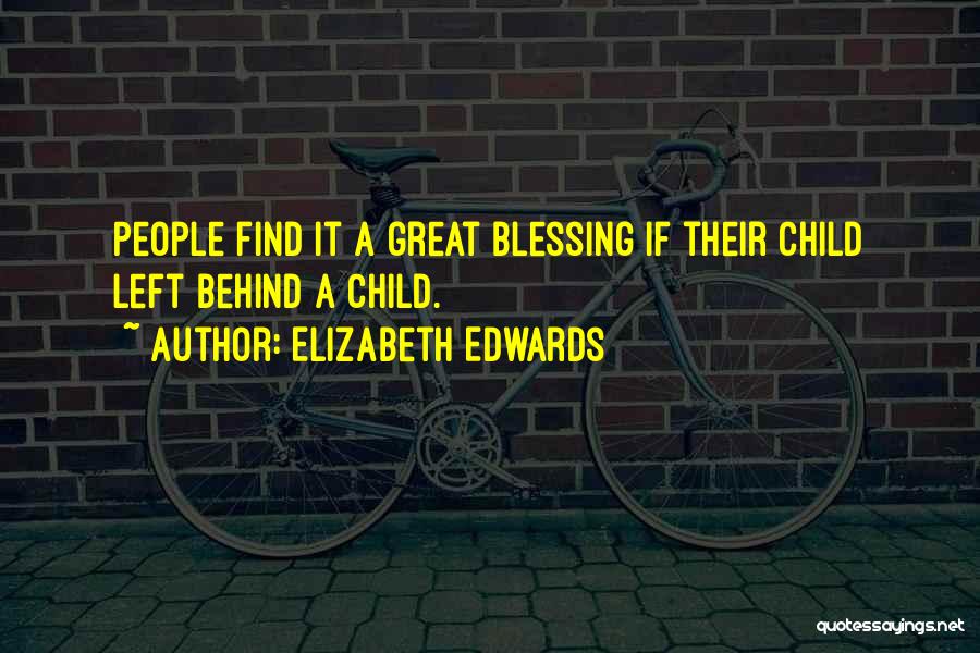 Elizabeth Edwards Quotes: People Find It A Great Blessing If Their Child Left Behind A Child.