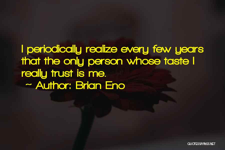 Brian Eno Quotes: I Periodically Realize Every Few Years That The Only Person Whose Taste I Really Trust Is Me.