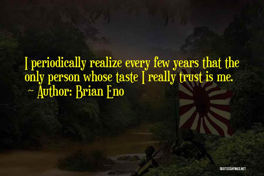 Brian Eno Quotes: I Periodically Realize Every Few Years That The Only Person Whose Taste I Really Trust Is Me.
