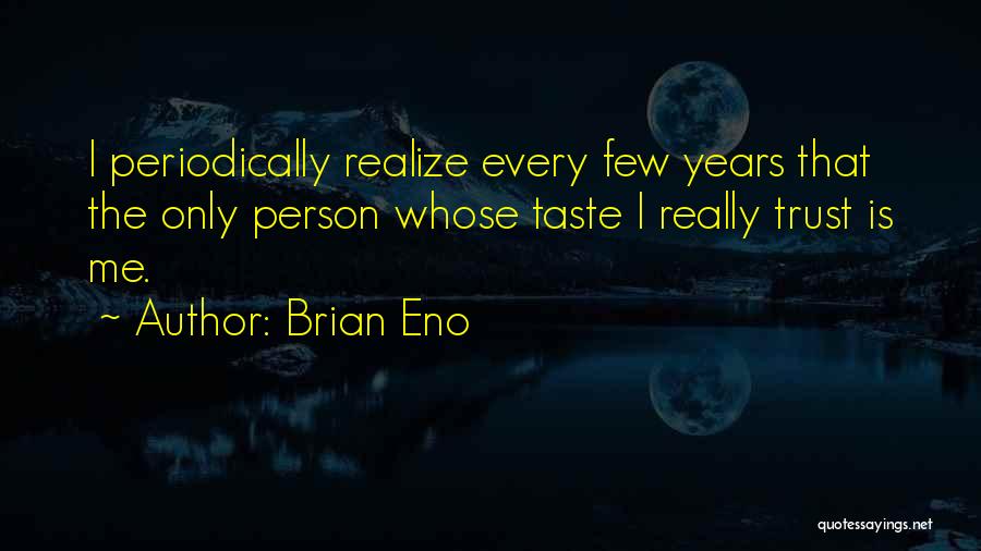 Brian Eno Quotes: I Periodically Realize Every Few Years That The Only Person Whose Taste I Really Trust Is Me.