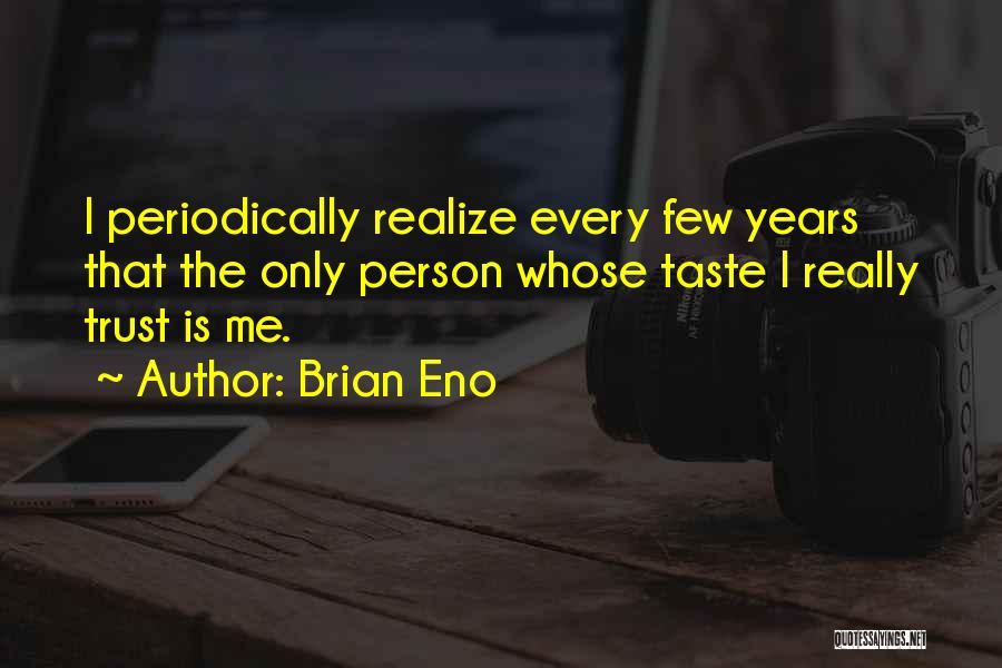 Brian Eno Quotes: I Periodically Realize Every Few Years That The Only Person Whose Taste I Really Trust Is Me.
