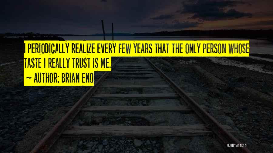 Brian Eno Quotes: I Periodically Realize Every Few Years That The Only Person Whose Taste I Really Trust Is Me.