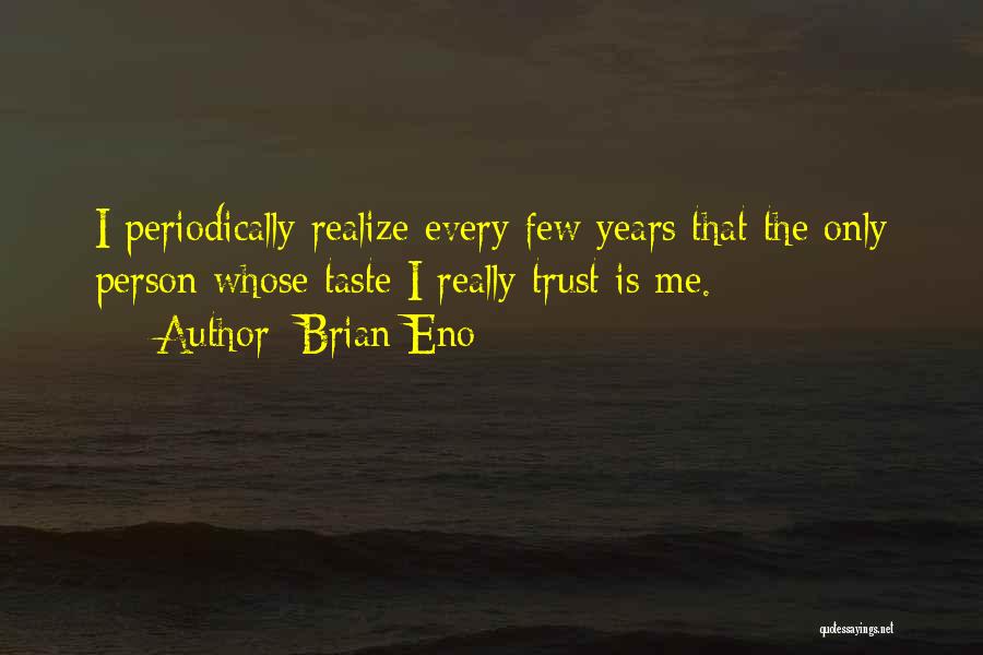 Brian Eno Quotes: I Periodically Realize Every Few Years That The Only Person Whose Taste I Really Trust Is Me.