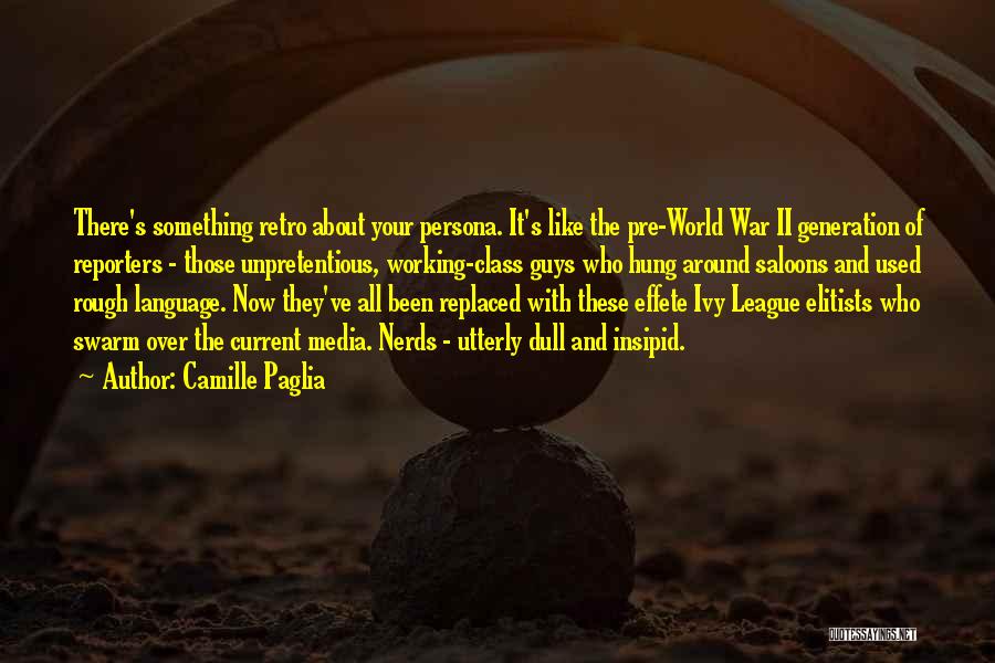 Camille Paglia Quotes: There's Something Retro About Your Persona. It's Like The Pre-world War Ii Generation Of Reporters - Those Unpretentious, Working-class Guys