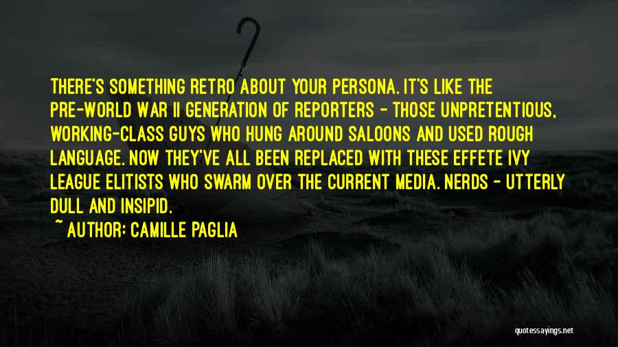 Camille Paglia Quotes: There's Something Retro About Your Persona. It's Like The Pre-world War Ii Generation Of Reporters - Those Unpretentious, Working-class Guys