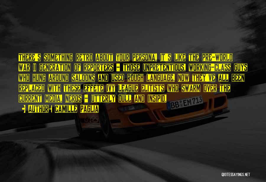 Camille Paglia Quotes: There's Something Retro About Your Persona. It's Like The Pre-world War Ii Generation Of Reporters - Those Unpretentious, Working-class Guys