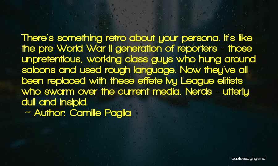 Camille Paglia Quotes: There's Something Retro About Your Persona. It's Like The Pre-world War Ii Generation Of Reporters - Those Unpretentious, Working-class Guys