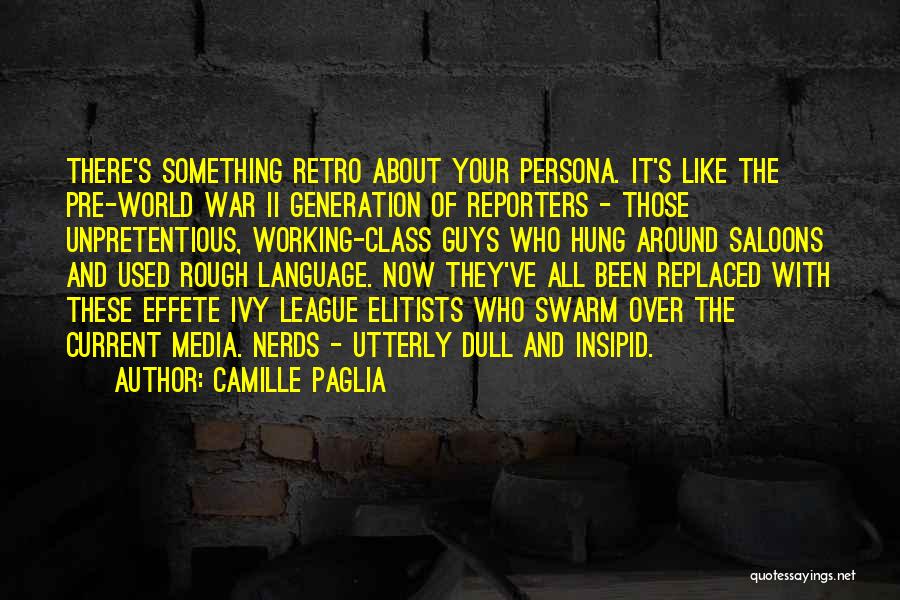 Camille Paglia Quotes: There's Something Retro About Your Persona. It's Like The Pre-world War Ii Generation Of Reporters - Those Unpretentious, Working-class Guys