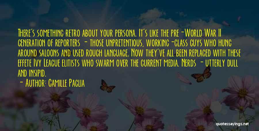 Camille Paglia Quotes: There's Something Retro About Your Persona. It's Like The Pre-world War Ii Generation Of Reporters - Those Unpretentious, Working-class Guys