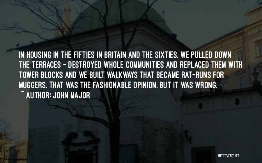 John Major Quotes: In Housing In The Fifties In Britain And The Sixties, We Pulled Down The Terraces - Destroyed Whole Communities And