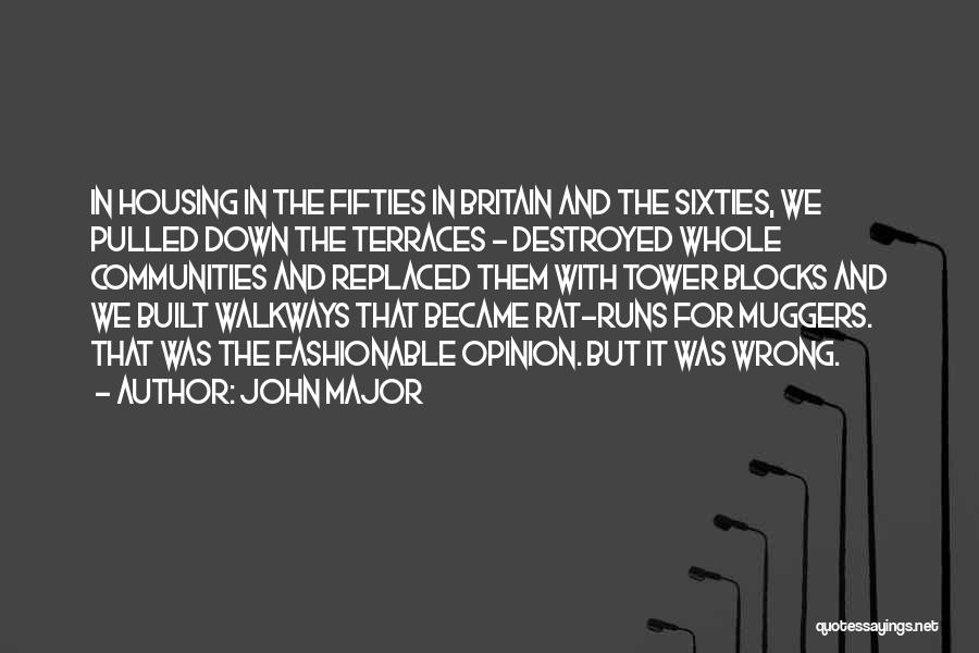 John Major Quotes: In Housing In The Fifties In Britain And The Sixties, We Pulled Down The Terraces - Destroyed Whole Communities And