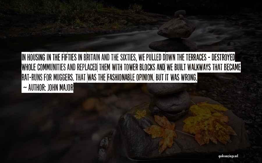 John Major Quotes: In Housing In The Fifties In Britain And The Sixties, We Pulled Down The Terraces - Destroyed Whole Communities And