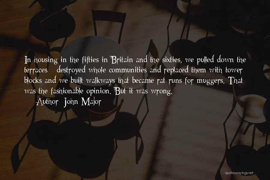 John Major Quotes: In Housing In The Fifties In Britain And The Sixties, We Pulled Down The Terraces - Destroyed Whole Communities And