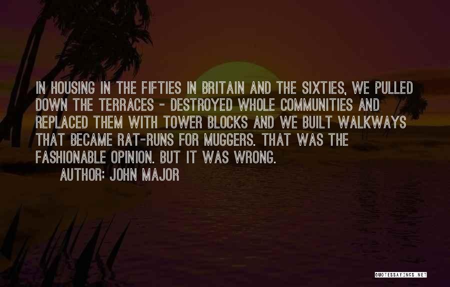 John Major Quotes: In Housing In The Fifties In Britain And The Sixties, We Pulled Down The Terraces - Destroyed Whole Communities And