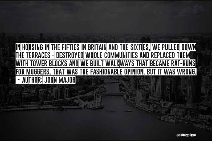 John Major Quotes: In Housing In The Fifties In Britain And The Sixties, We Pulled Down The Terraces - Destroyed Whole Communities And