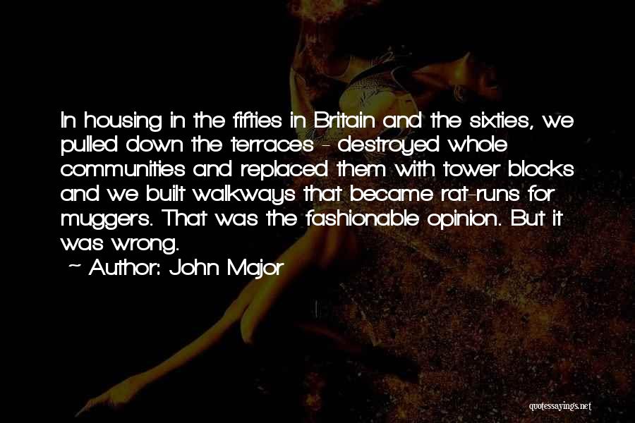 John Major Quotes: In Housing In The Fifties In Britain And The Sixties, We Pulled Down The Terraces - Destroyed Whole Communities And