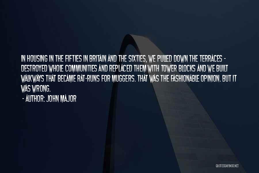 John Major Quotes: In Housing In The Fifties In Britain And The Sixties, We Pulled Down The Terraces - Destroyed Whole Communities And