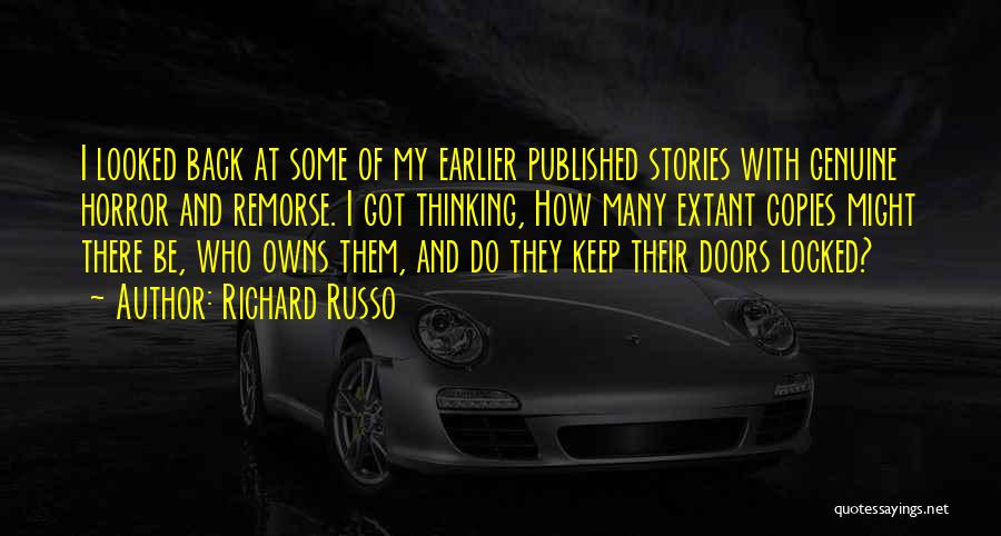 Richard Russo Quotes: I Looked Back At Some Of My Earlier Published Stories With Genuine Horror And Remorse. I Got Thinking, How Many