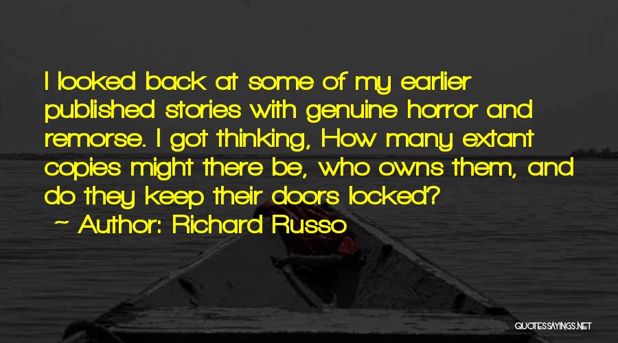 Richard Russo Quotes: I Looked Back At Some Of My Earlier Published Stories With Genuine Horror And Remorse. I Got Thinking, How Many