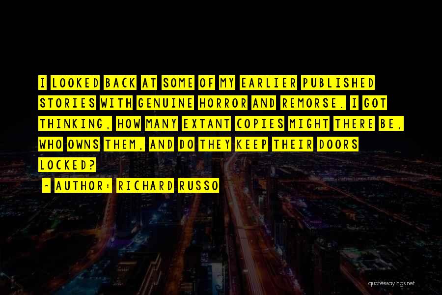 Richard Russo Quotes: I Looked Back At Some Of My Earlier Published Stories With Genuine Horror And Remorse. I Got Thinking, How Many