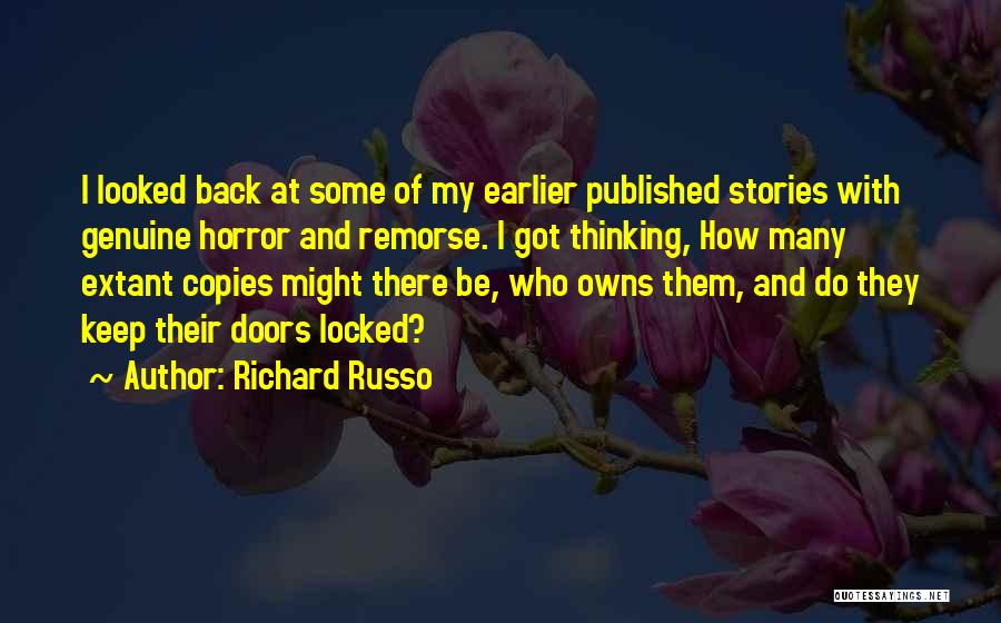 Richard Russo Quotes: I Looked Back At Some Of My Earlier Published Stories With Genuine Horror And Remorse. I Got Thinking, How Many