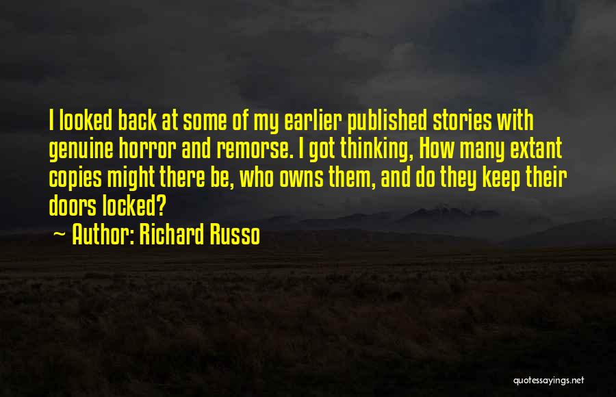 Richard Russo Quotes: I Looked Back At Some Of My Earlier Published Stories With Genuine Horror And Remorse. I Got Thinking, How Many