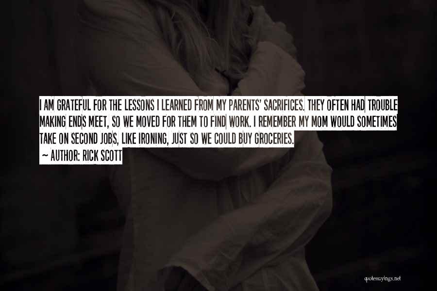 Rick Scott Quotes: I Am Grateful For The Lessons I Learned From My Parents' Sacrifices. They Often Had Trouble Making Ends Meet, So