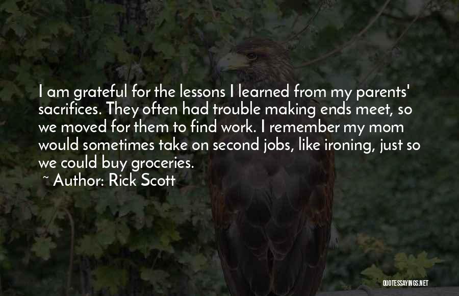 Rick Scott Quotes: I Am Grateful For The Lessons I Learned From My Parents' Sacrifices. They Often Had Trouble Making Ends Meet, So