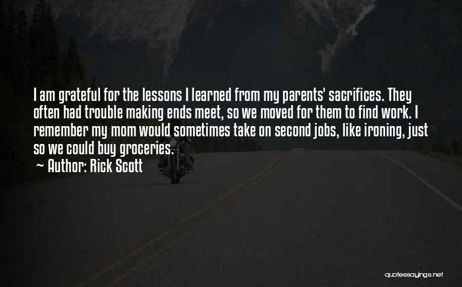 Rick Scott Quotes: I Am Grateful For The Lessons I Learned From My Parents' Sacrifices. They Often Had Trouble Making Ends Meet, So