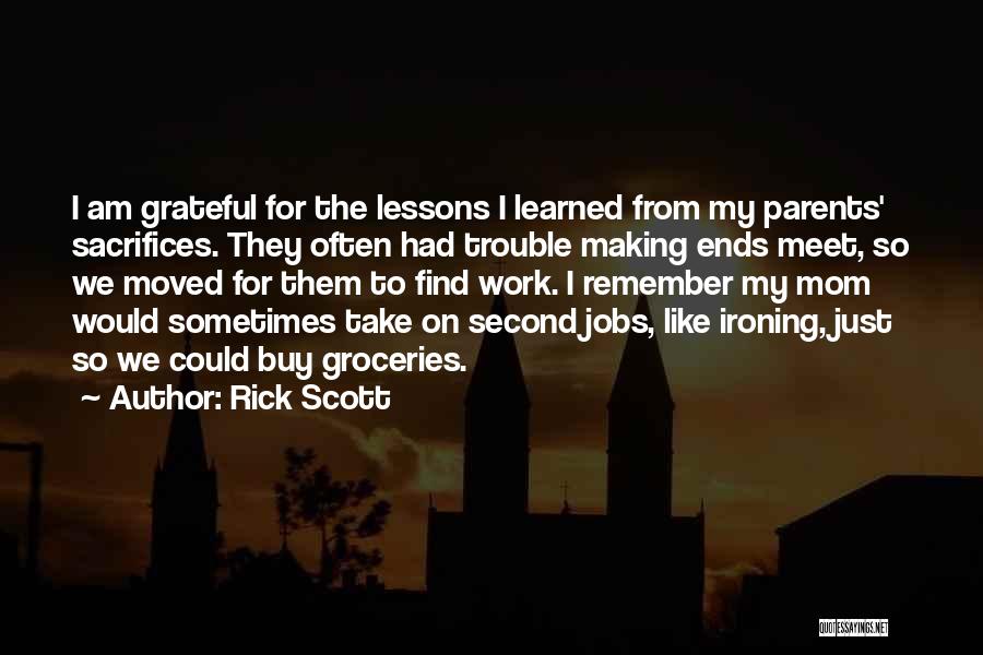 Rick Scott Quotes: I Am Grateful For The Lessons I Learned From My Parents' Sacrifices. They Often Had Trouble Making Ends Meet, So