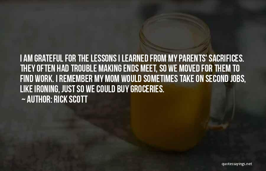 Rick Scott Quotes: I Am Grateful For The Lessons I Learned From My Parents' Sacrifices. They Often Had Trouble Making Ends Meet, So